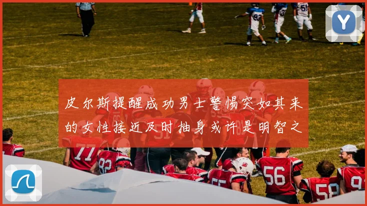 皮尔斯提醒成功男士警惕突如其来的女性接近及时抽身或许是明智之举