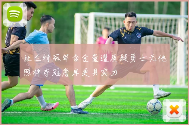 杜兰特冠军含金量遭质疑勇士无他照样夺冠詹库更具实力