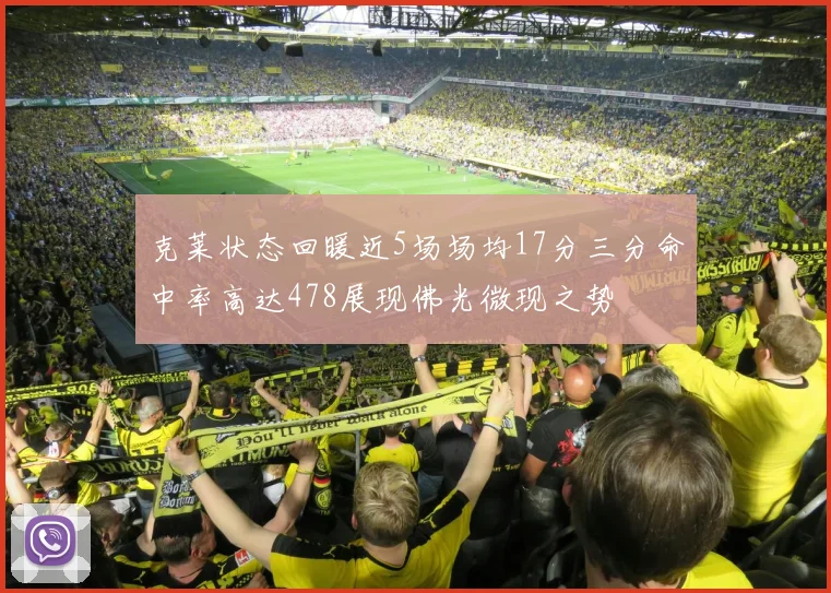 克莱状态回暖近5场场均17分三分命中率高达478展现佛光微现之势