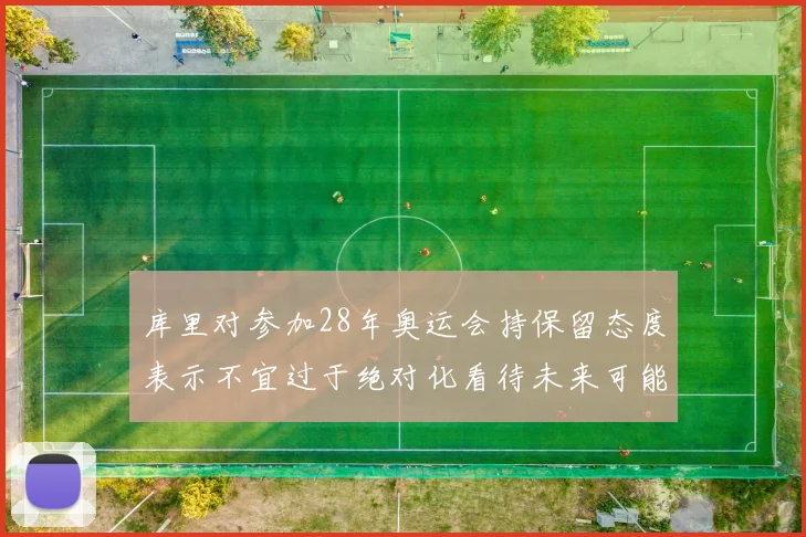 库里对参加28年奥运会持保留态度表示不宜过于绝对化看待未来可能性