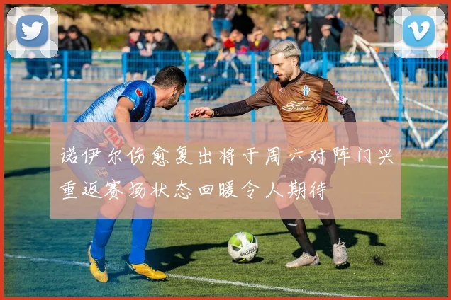 诺伊尔伤愈复出将于周六对阵门兴重返赛场状态回暖令人期待