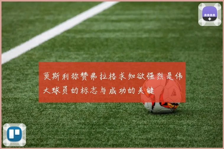 莫斯利称赞弗拉格求知欲强烈是伟大球员的标志与成功的关键