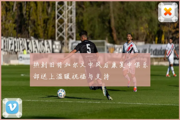 热刺旧将加尔文中风后康复中俱乐部送上温暖祝福与支持