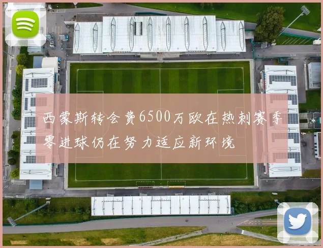 西蒙斯转会费6500万欧在热刺赛季零进球仍在努力适应新环境
