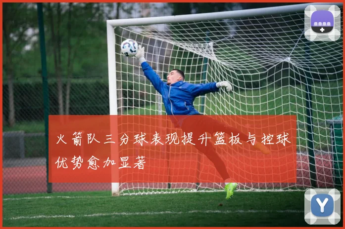 火箭队三分球表现提升篮板与控球优势愈加显著