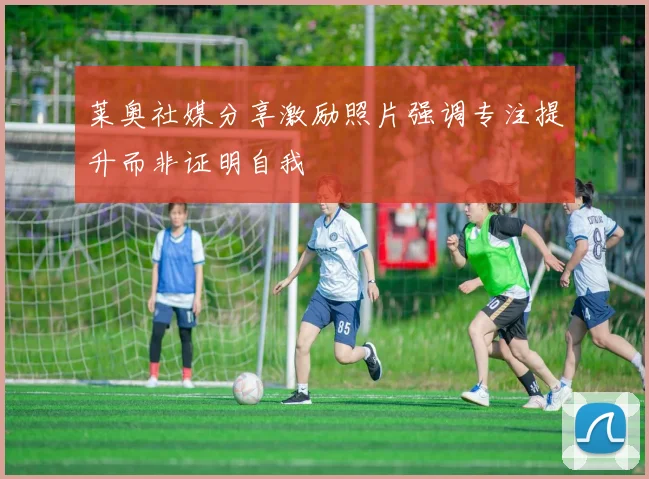 莱奥社媒分享激励照片强调专注提升而非证明自我