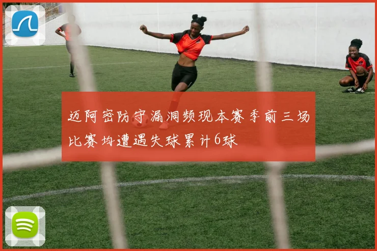 迈阿密防守漏洞频现本赛季前三场比赛均遭遇失球累计6球