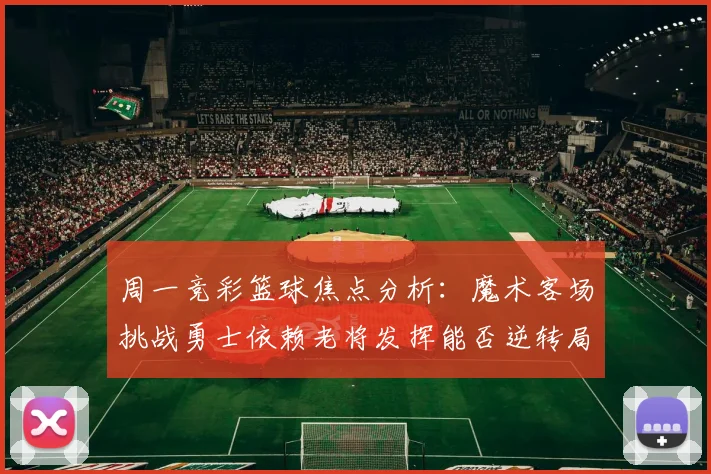 周一竞彩篮球焦点分析：魔术客场挑战勇士依赖老将发挥能否逆转局势
